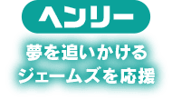 ヘンリー　夢を追いかけるジェームズを応援