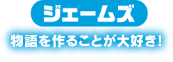 ジェームズ　物語を作ることが大好き！